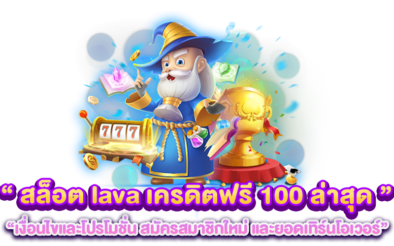 สล็อต lava เครดิตฟรี 100 ล่าสุด เงื่อนไขและโปรโมชั่น สมัครสมาชิกใหม่ และยอดเทิร์นโอเวอร์